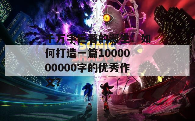 千万字巨著的诞生：如何打造一篇1000000000字的优秀作文？