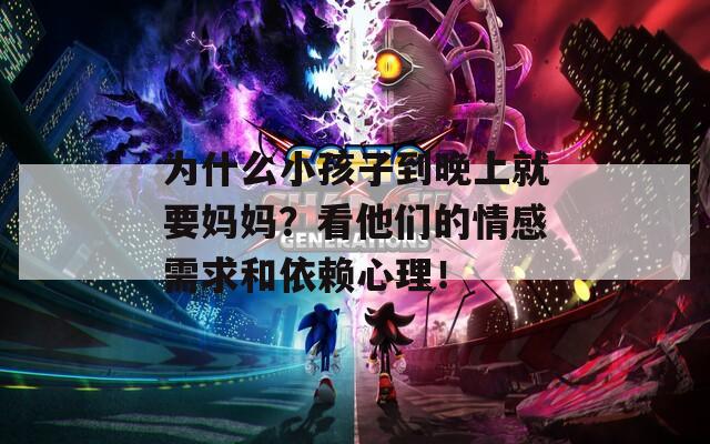 为什么小孩子到晚上就要妈妈？看他们的情感需求和依赖心理！