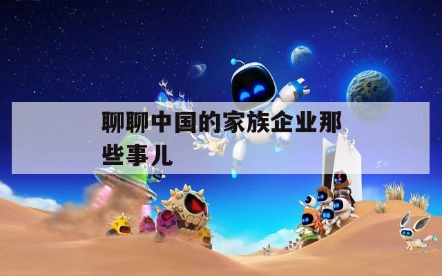 聊聊中国的家族企业那些事儿