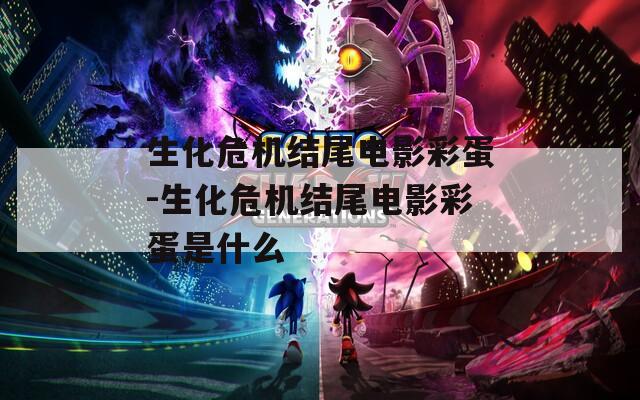 生化危机结尾电影彩蛋-生化危机结尾电影彩蛋是什么