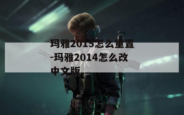 玛雅2015怎么重置-玛雅2014怎么改中文版