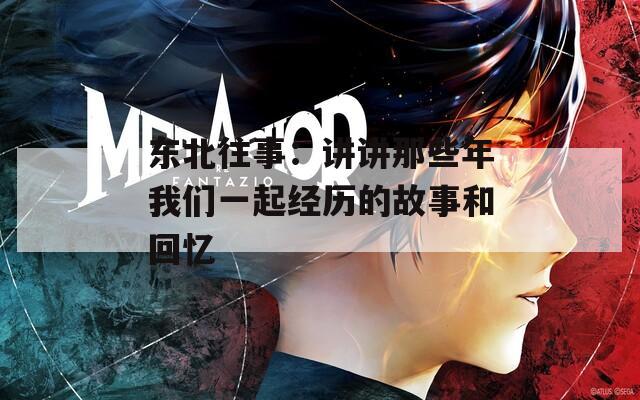 东北往事：讲讲那些年我们一起经历的故事和回忆