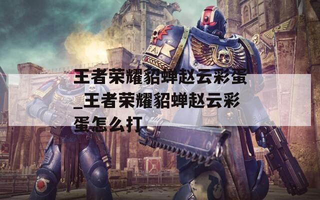 王者荣耀貂蝉赵云彩蛋_王者荣耀貂蝉赵云彩蛋怎么打