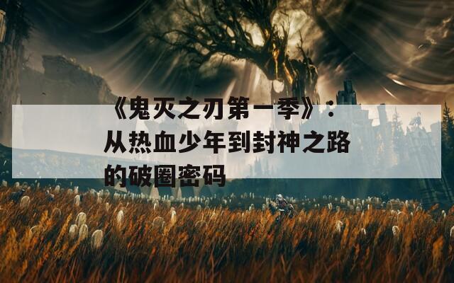 《鬼灭之刃第一季》：从热血少年到封神之路的破圈密码