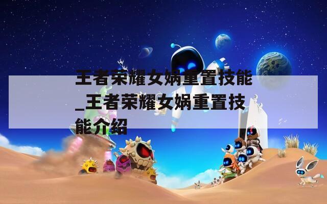 王者荣耀女娲重置技能_王者荣耀女娲重置技能介绍