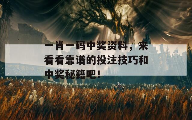 一肖一码中奖资料，来看看靠谱的投注技巧和中奖秘籍吧！