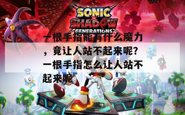 一根手指能有什么魔力，竟让人站不起来呢？一根手指怎么让人站不起来呢