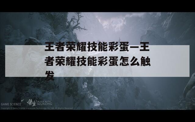 王者荣耀技能彩蛋—王者荣耀技能彩蛋怎么触发