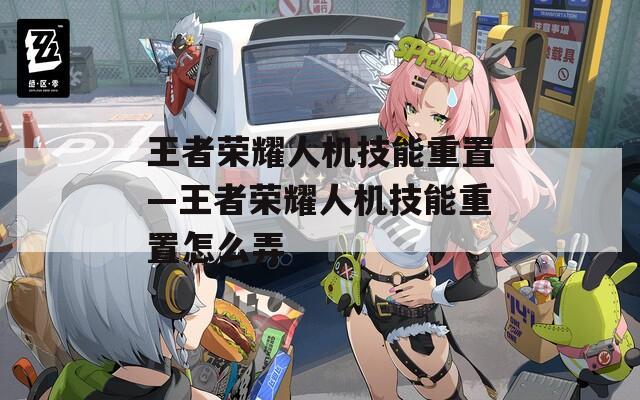 王者荣耀人机技能重置—王者荣耀人机技能重置怎么弄