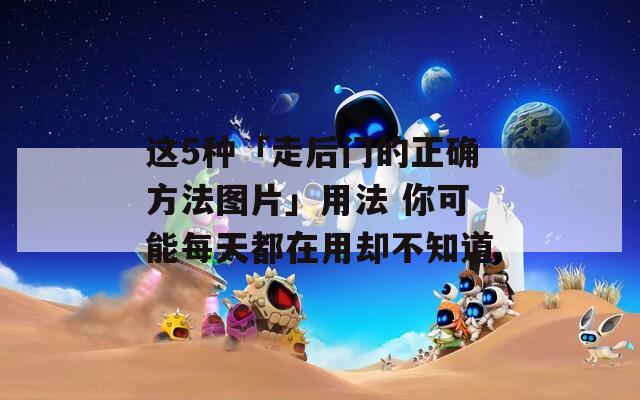 这5种「走后门的正确方法图片」用法 你可能每天都在用却不知道