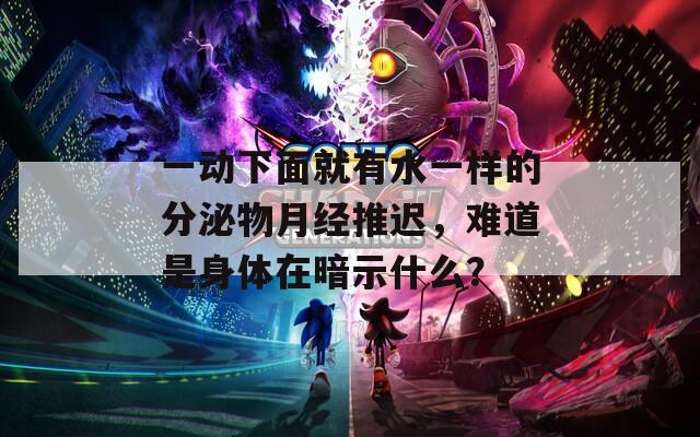 一动下面就有水一样的分泌物月经推迟，难道是身体在暗示什么？