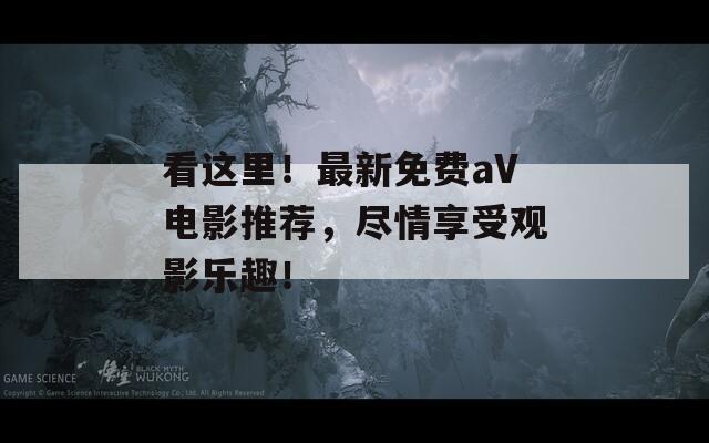 看这里！最新免费aV电影推荐，尽情享受观影乐趣！