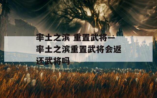率土之滨 重置武将—率土之滨重置武将会返还武将吗