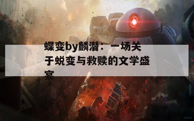蝶变by麟潜：一场关于蜕变与救赎的文学盛宴