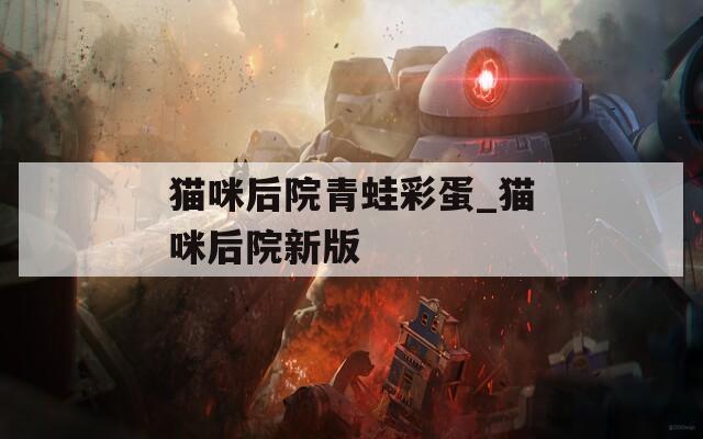 猫咪后院青蛙彩蛋_猫咪后院新版