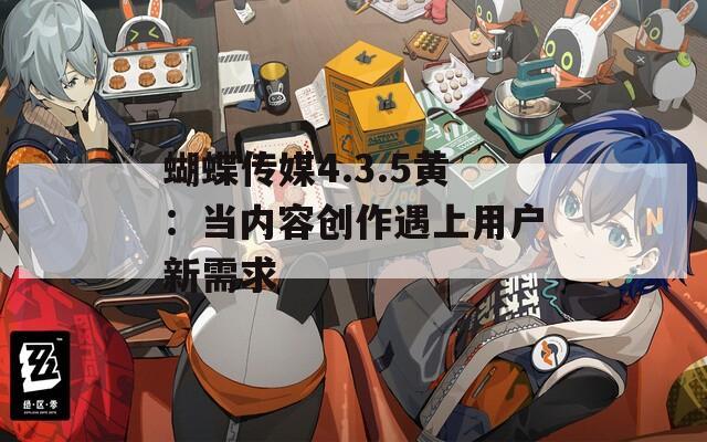 蝴蝶传媒4.3.5黄：当内容创作遇上用户新需求