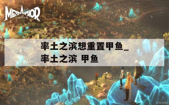 率土之滨想重置甲鱼_率土之滨 甲鱼