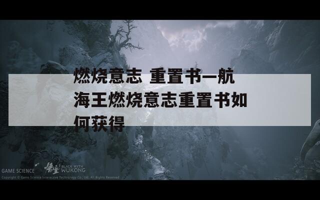 燃烧意志 重置书—航海王燃烧意志重置书如何获得