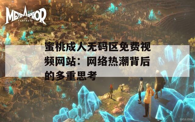 蜜桃成人无码区免费视频网站：网络热潮背后的多重思考