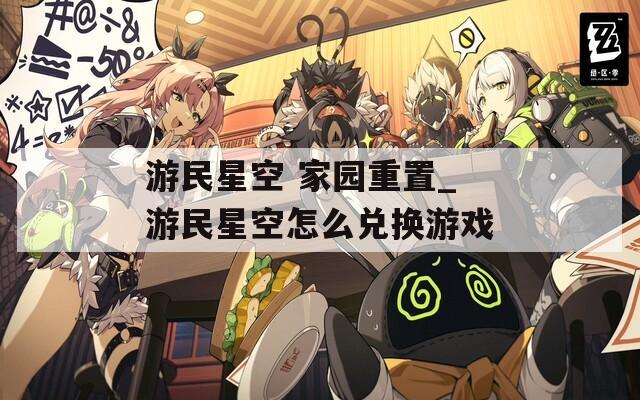 游民星空 家园重置_游民星空怎么兑换游戏