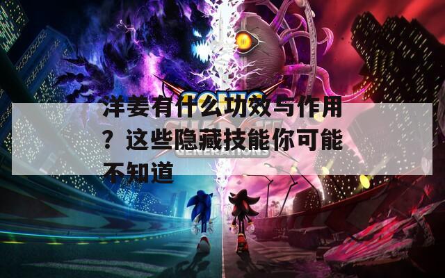 洋姜有什么功效与作用？这些隐藏技能你可能不知道
