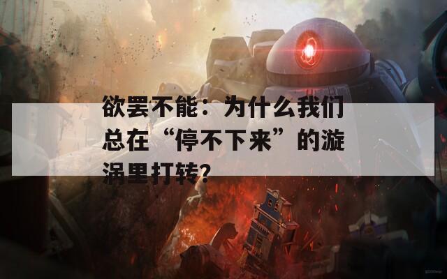 欲罢不能：为什么我们总在“停不下来”的漩涡里打转？
