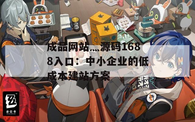 成品网站灬源码1688入口：中小企业的低成本建站方案