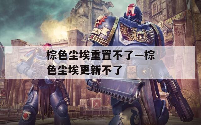棕色尘埃重置不了—棕色尘埃更新不了
