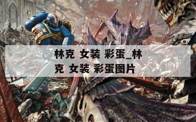 林克 女装 彩蛋_林克 女装 彩蛋图片