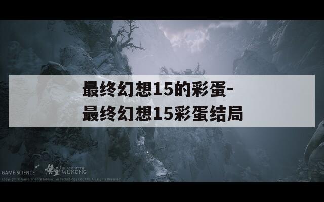 最终幻想15的彩蛋-最终幻想15彩蛋结局