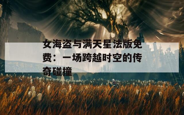 女海盗与满天星法版免费：一场跨越时空的传奇碰撞