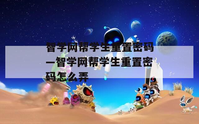 智学网帮学生重置密码—智学网帮学生重置密码怎么弄
