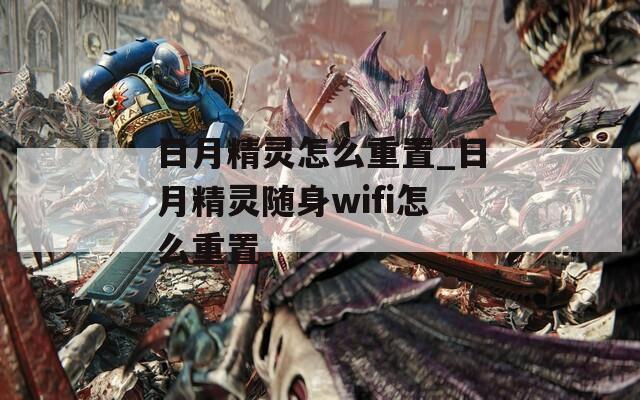 日月精灵怎么重置_日月精灵随身wifi怎么重置
