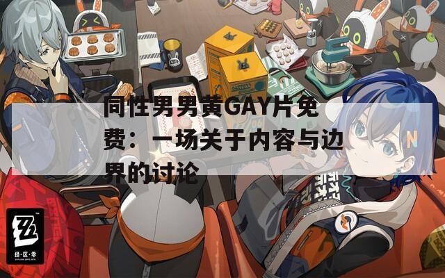 同性男男黄GAY片免费：一场关于内容与边界的讨论