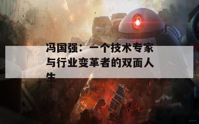 冯国强：一个技术专家与行业变革者的双面人生
