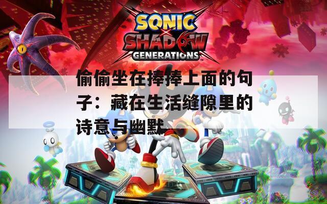 偷偷坐在捧捧上面的句子：藏在生活缝隙里的诗意与幽默