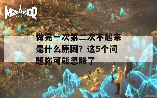 做完一次第二次不起来是什么原因？这5个问题你可能忽略了