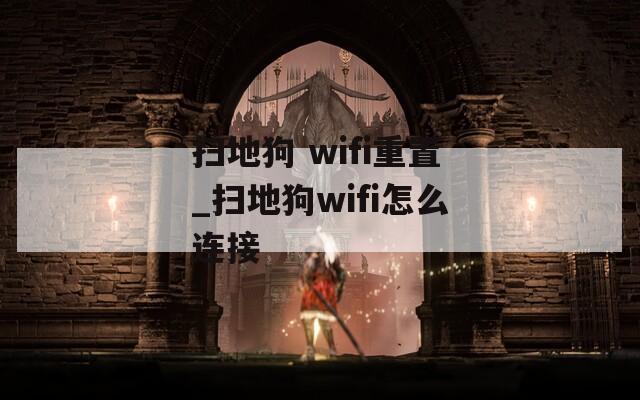 扫地狗 wifi重置_扫地狗wifi怎么连接