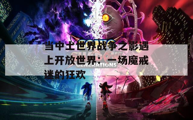 当中土世界战争之影遇上开放世界：一场魔戒迷的狂欢