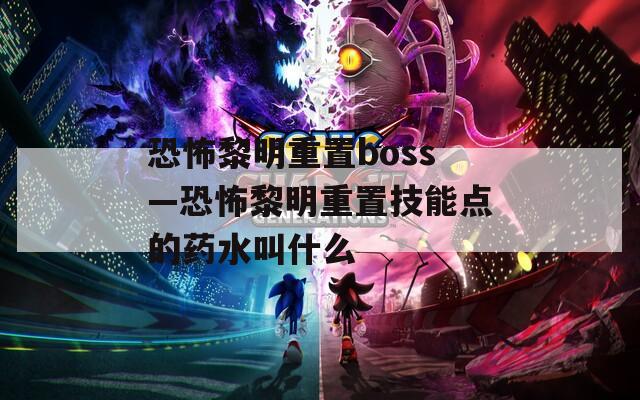 恐怖黎明重置boss—恐怖黎明重置技能点的药水叫什么