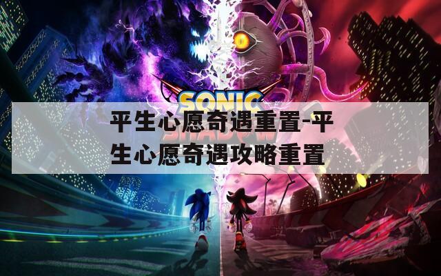 平生心愿奇遇重置-平生心愿奇遇攻略重置