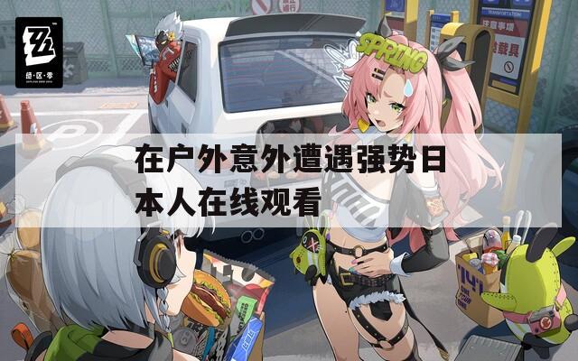 在户外意外遭遇强势日本人在线观看