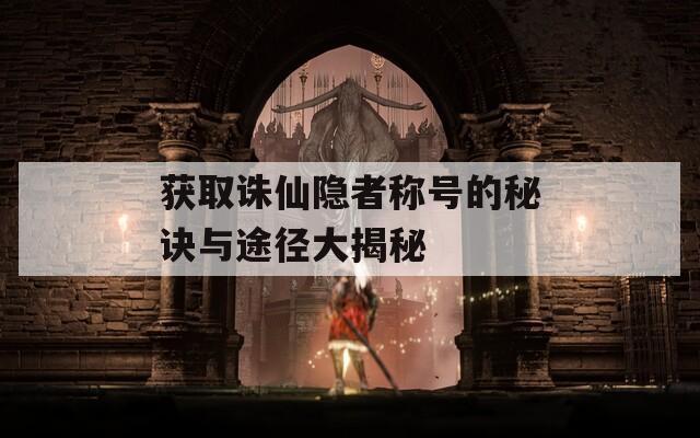 获取诛仙隐者称号的秘诀与途径大揭秘