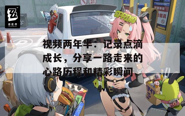 视频两年半：记录点滴成长，分享一路走来的心路历程和精彩瞬间