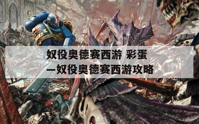 奴役奥德赛西游 彩蛋—奴役奥德赛西游攻略