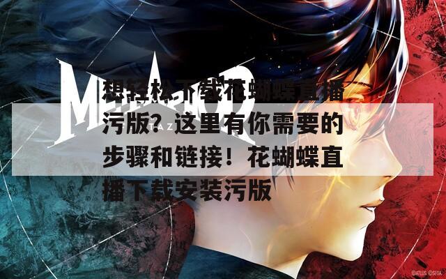 想轻松下载花蝴蝶直播污版？这里有你需要的步骤和链接！花蝴蝶直播下载安装污版