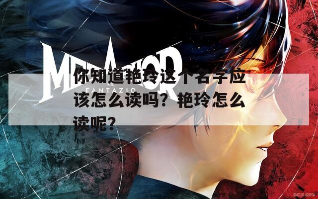 你知道艳玲这个名字应该怎么读吗？艳玲怎么读呢？
