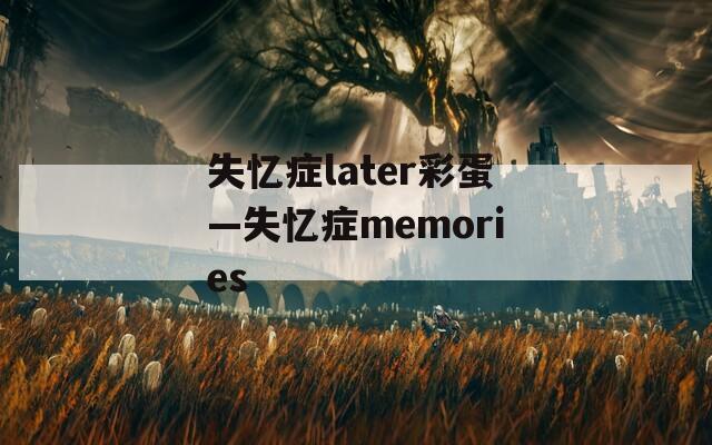 失忆症later彩蛋—失忆症memories