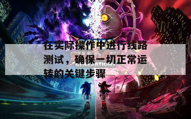 在实际操作中进行线路测试，确保一切正常运转的关键步骤