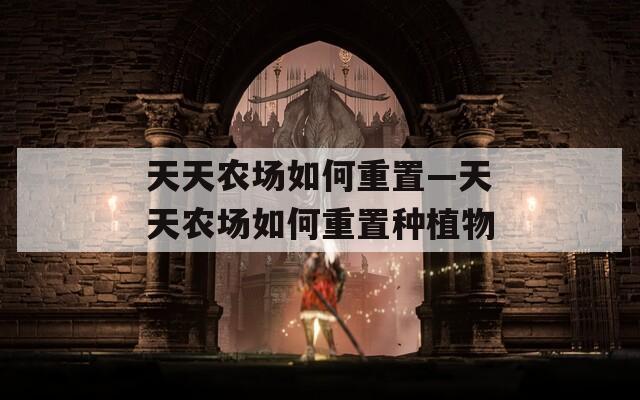 天天农场如何重置—天天农场如何重置种植物